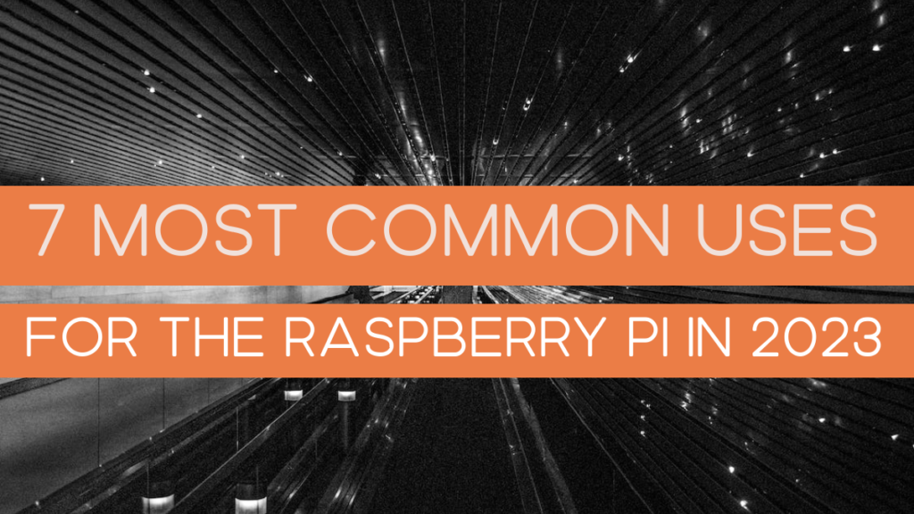 The 7 Most Common Uses for the Raspberry Pi in 2023.